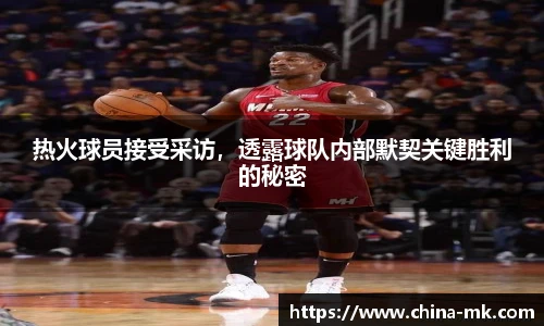 热火球员接受采访，透露球队内部默契关键胜利的秘密