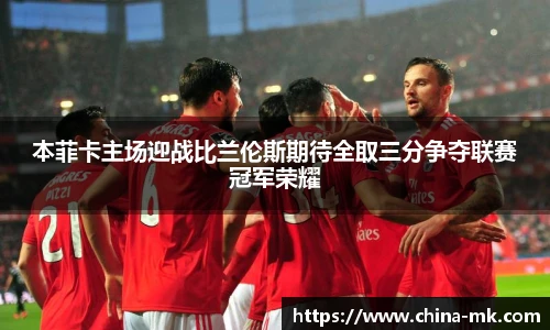 本菲卡主场迎战比兰伦斯期待全取三分争夺联赛冠军荣耀
