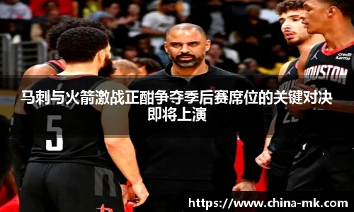 马刺与火箭激战正酣争夺季后赛席位的关键对决即将上演