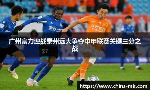 广州富力迎战泰州远大争夺中甲联赛关键三分之战